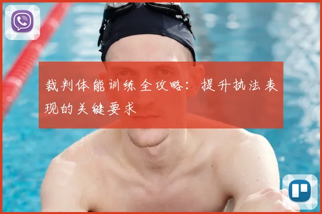 裁判体能训练全攻略:提升执法表现的关键要求