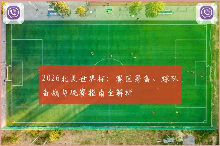 2026北美世界杯：赛区筹备、球队备战与观赛指南全解析
