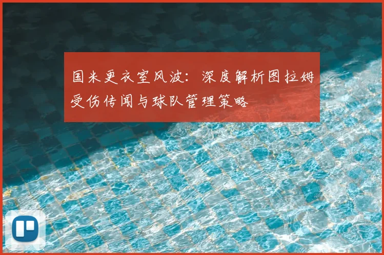 国米更衣室风波：深度解析图拉姆受伤传闻与球队管理策略