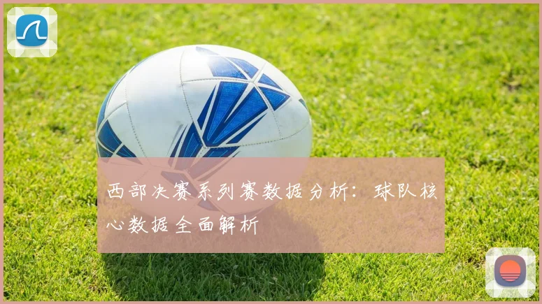 西部决赛系列赛数据分析：球队核心数据全面解析
