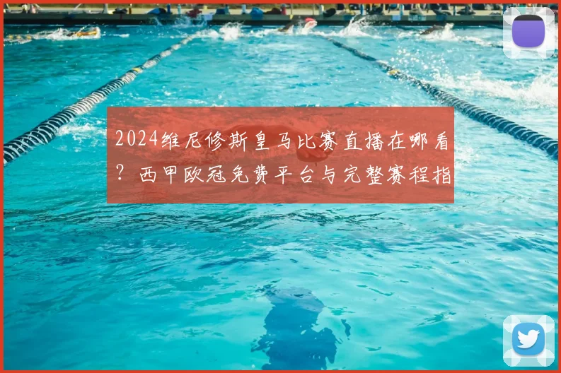 2024维尼修斯皇马比赛直播在哪看？西甲欧冠免费平台与完整赛程指南