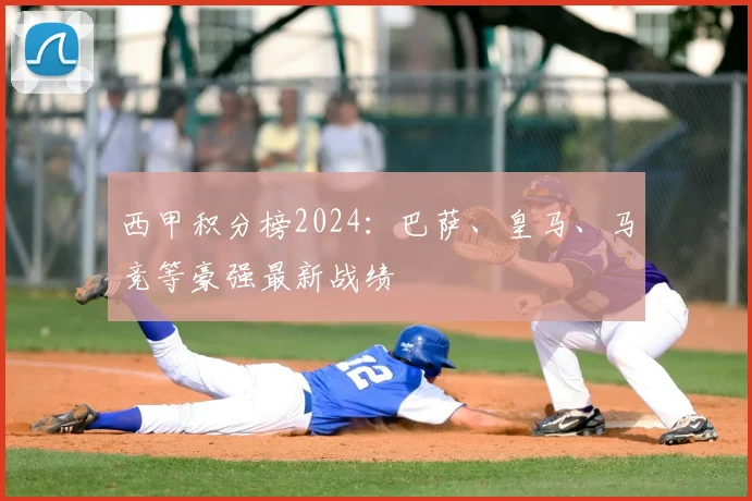 西甲积分榜2024：巴萨、皇马、马竞等豪强最新战绩