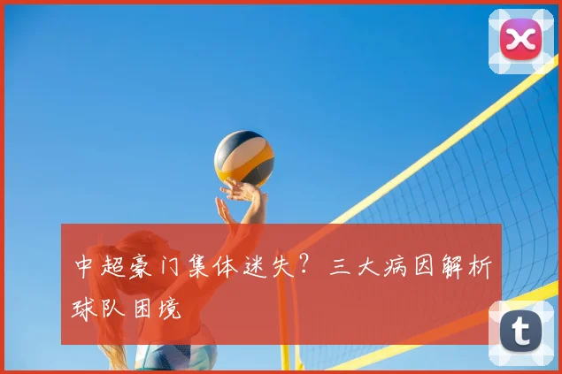 中超豪门集体迷失？三大病因解析球队困境