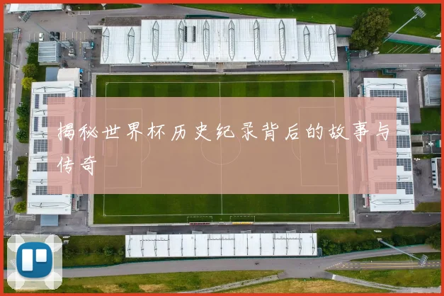 揭秘世界杯历史纪录背后的故事与传奇