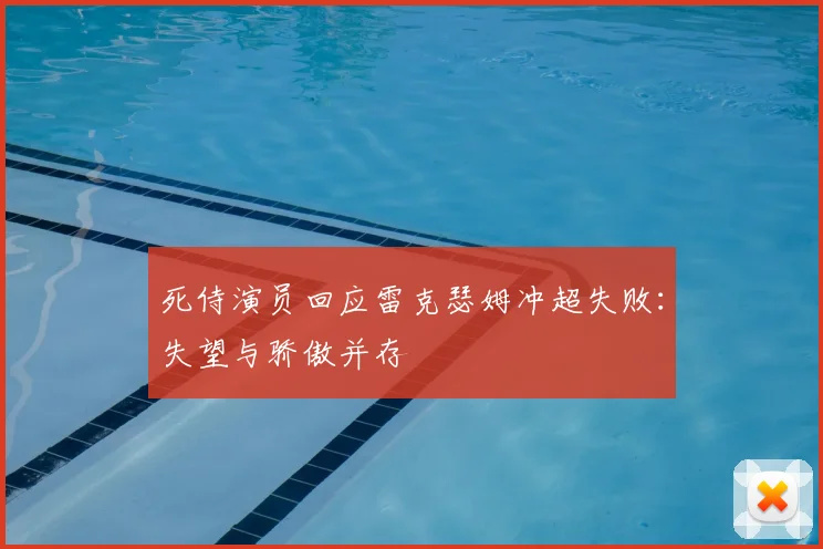 死侍演员回应雷克瑟姆冲超失败：失望与骄傲并存