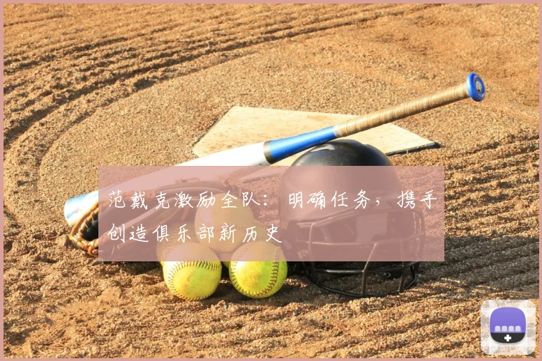 范戴克激励全队:明确任务,携手创造俱乐部新历史